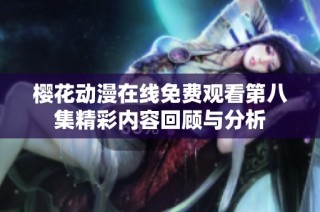 樱花动漫在线免费观看第八集精彩内容回顾与分析