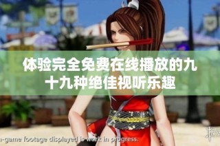 体验完全免费在线播放的九十九种绝佳视听乐趣