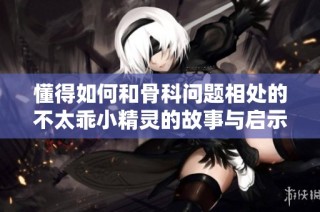懂得如何和骨科问题相处的不太乖小精灵的故事与启示