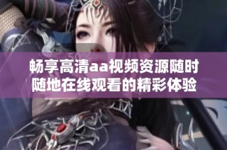 畅享高清aa视频资源随时随地在线观看的精彩体验