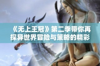 《无上王冠》第二季带你再探异世界冒险与策略的精彩纷呈