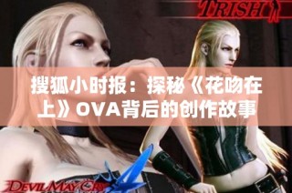 搜狐小时报：探秘《花吻在上》OVA背后的创作故事与社会影响