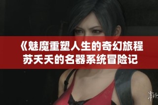 《魅魔重塑人生的奇幻旅程 苏夭夭的名器系统冒险记》