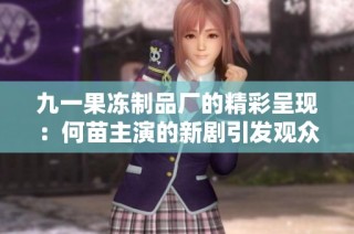 九一果冻制品厂的精彩呈现：何苗主演的新剧引发观众热议