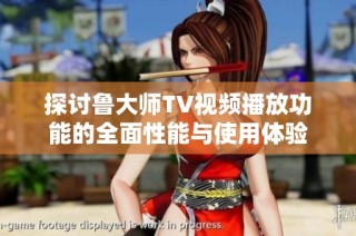 探讨鲁大师TV视频播放功能的全面性能与使用体验
