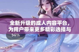 全新升级的成人内容平台，为用户带来更多精彩选择与体验