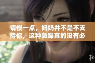 请慢一点，妈妈并不是不支持你，这种急躁真的没有必要