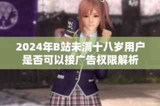 2024年B站未满十八岁用户是否可以接广告权限解析