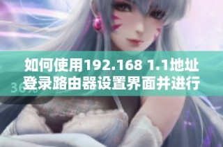 如何使用192.168 1.1地址登录路由器设置界面并进行配置