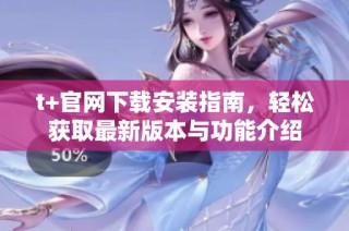 t+官网下载安装指南，轻松获取最新版本与功能介绍