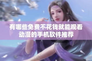 有哪些免费不花钱就能观看动漫的手机软件推荐