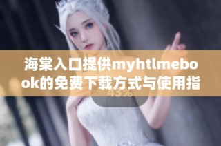海棠入口提供myhtlmebook的免费下载方式与使用指南