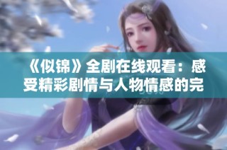 《似锦》全剧在线观看：感受精彩剧情与人物情感的完美交织