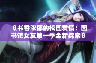 《书香浓郁的校园爱情：图书馆女友第一季全新探索》