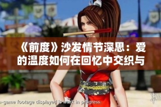 《前度》沙发情节深思：爱的温度如何在回忆中交织与碰撞