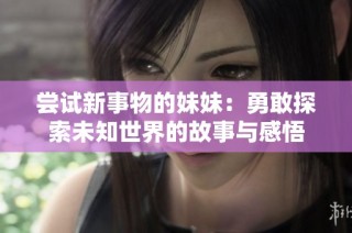 尝试新事物的妹妹：勇敢探索未知世界的故事与感悟