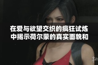 在爱与欲望交织的疯狂试炼中揭示荷尔蒙的真实面貌和情感纠葛
