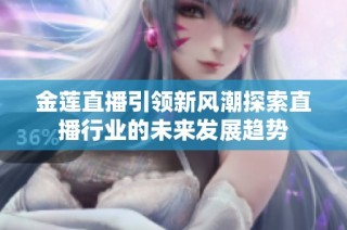 金莲直播引领新风潮探索直播行业的未来发展趋势