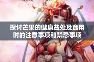 探讨芒果的健康益处及食用时的注意事项和禁忌事项