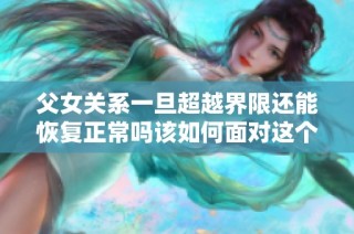 父女关系一旦超越界限还能恢复正常吗该如何面对这个难题