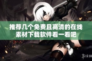 推荐几个免费且高清的在线素材下载软件看一看吧