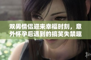 双男情侣迎来幸福时刻，意外怀孕后遇到的搞笑失禁趣事