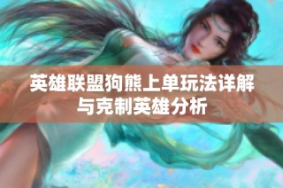 英雄联盟狗熊上单玩法详解与克制英雄分析