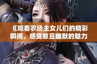 《观看农场主女儿们的精彩瞬间，感受憨豆幽默的魅力与温情》