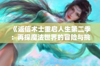 《返信术士重启人生第二季：再探魔法世界的冒险与挑战》