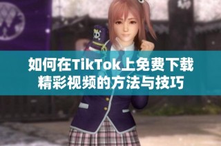 如何在TikTok上免费下载精彩视频的方法与技巧