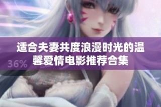 适合夫妻共度浪漫时光的温馨爱情电影推荐合集