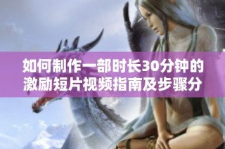 如何制作一部时长30分钟的激励短片视频指南及步骤分享