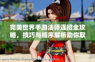 完美世界手游法师连招全攻略，技巧与顺序解析助你取胜