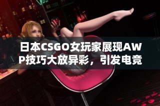 日本CSGO女玩家展现AWP技巧大放异彩，引发电竞圈热议