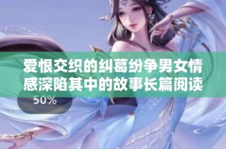 爱恨交织的纠葛纷争男女情感深陷其中的故事长篇阅读