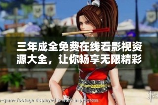 三年成全免费在线看影视资源大全，让你畅享无限精彩影片之旅