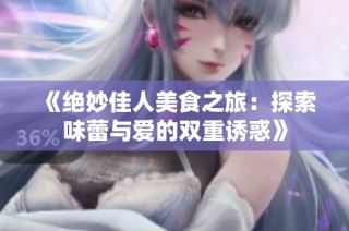 《绝妙佳人美食之旅：探索味蕾与爱的双重诱惑》