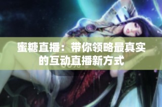 蜜糖直播：带你领略最真实的互动直播新方式