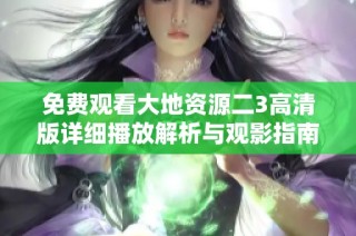 免费观看大地资源二3高清版详细播放解析与观影指南