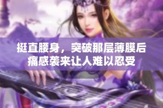 挺直腰身，突破那层薄膜后痛感袭来让人难以忍受