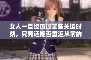 女人一旦经历过某些关键时刻，究竟还能否重返从前的生活状态