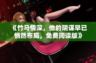《竹马情深，他的阴谋早已悄然布局，免费阅读版》