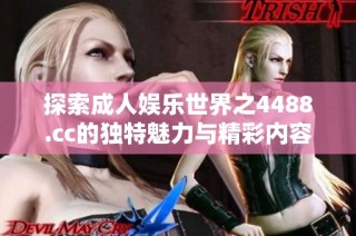 探索成人娱乐世界之4488.cc的独特魅力与精彩内容揭秘