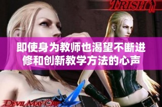 即使身为教师也渴望不断进修和创新教学方法的心声