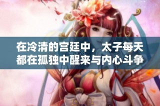 在冷清的宫廷中，太子每天都在孤独中醒来与内心斗争