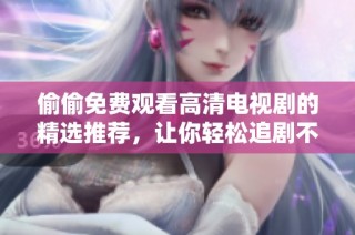 偷偷免费观看高清电视剧的精选推荐，让你轻松追剧不停歇