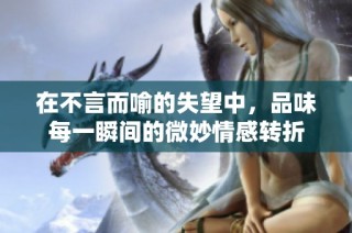 在不言而喻的失望中，品味每一瞬间的微妙情感转折