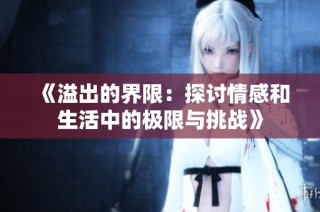 《溢出的界限：探讨情感和生活中的极限与挑战》
