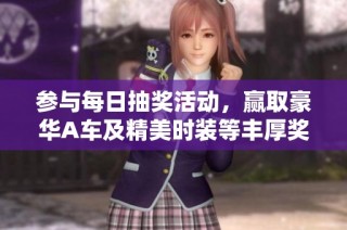 参与每日抽奖活动，赢取豪华A车及精美时装等丰厚奖励！