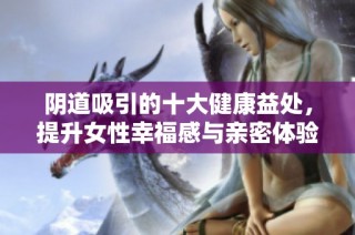 阴道吸引的十大健康益处，提升女性幸福感与亲密体验